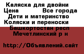 Каляска для двойни  › Цена ­ 6 500 - Все города Дети и материнство » Коляски и переноски   . Башкортостан респ.,Мечетлинский р-н